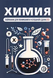 Химия. Лайфхаки для понимания и успешной сдачи ЕГЭ