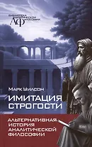 Имитация строгости. Альтернативная история аналитической философии