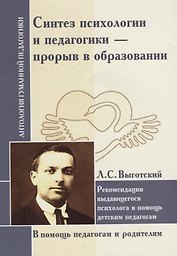 Синтез психологии и педагогики - прорыв в образовании. Рекомендации выдающегося психолога в помощь детским педагогам. По трудам Л. Выготского