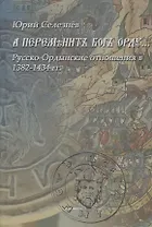 "А переменит Бог Орду…" Русско-Ордынские отношения в 1382-1434 гг.