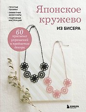 Японское кружево из бисера. 60 красивых украшений и предметов декора