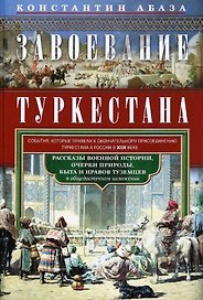 Завоевание Туркестана. Рассказы военной истории, очерки природы, быта и нравов туземцев в общедоступном изложении