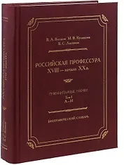 Российская профессура XVIII начало XX века. Гуманитарные науки. Биографический словарь. Том 1: А-И
