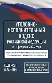 Уголовно-исполнительный кодекс Российской Федерации на 1 февраля 2026 года. Со всеми изменениями, законопроектами и постановлениями судов