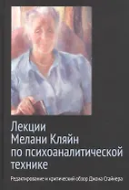 Лекции Мелани Кляйн по психоаналитической технике. Редактирование и критический обзор Джона Стайнера