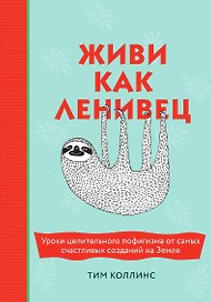 Живи как ленивец. Уроки целительного пофигизма от самых счастливых созданий на Земле