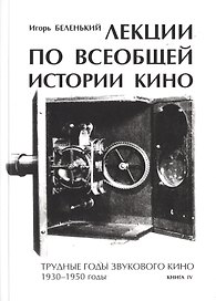 Лекции по всеобщей истории кино. Трудные годы звукового кино 1930-1950 гг. Цикл третий. Книга IV. Учебное пособие