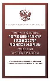 Тематический сборник Постановлений Пленума Верховного Суда Российской Федерации. Разъяснения по Уголовному кодексу