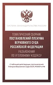 Тематический сборник Постановлений Пленума Верховного Суда Российской Федерации. Разъяснения по Уголовному кодексу