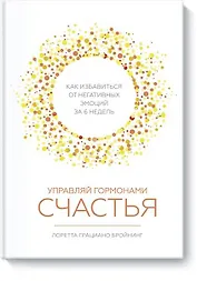 Управляй гормонами счастья. Как избавиться от негативных эмоций за 6 недель