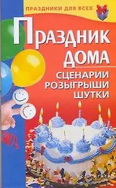 Праздник дома. Сценарии, розыгрыши, шутки