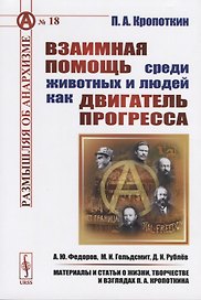 Взаимная помощь среди животных и людей как двигатель прогресса. 4-е издание, стереотипное. Размышляя об анархизме. № 18