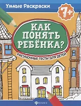 Как понять ребенка?:рисуноч.тесты для детей 7+. дп