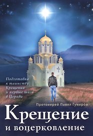 Крещение и воцерковление. Подготовка к таинству Крещения и первые шаги в Церкви