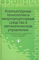 Компьютерные технологии и микропроцессорные средства в автоматическом управлении: учебное пособие для студентов учреждений сред. проф. образования