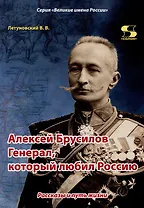 Алексей Брусилов. Генерал, который любил Россию. Рассказы и путь жизни