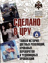 Сделано в ЦРУ. Тайная история цветных революций, кровавых переворотов и чудовищных провокаций