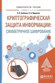 Криптографическая защита информации: симметричное шифрование. Учебное пособие для вузов