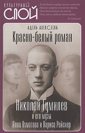 Красно-белый роман. Николай Гумилев и его музы Анна Ахматова и Лариса Рейснер