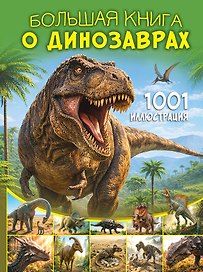 Большая книга о динозаврах. 1001 иллюстрация