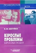 Взрослые проблемы взрослых людей. Психология для всех.