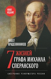 Семь жизней графа Михаила Сперанского. Биография реформатора России. Новое издание