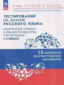 Тестирование на знание русского языка иностранных граждан и лиц без гражданства, поступающих в 4 класс. 10 вариантов диагностических материалов. Учебное пособие