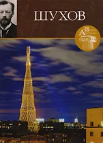 Великие архитекторы. Том 67. Владимир Григорьевич Шухов (1853-1939)