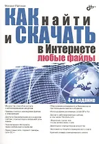 Как найти и скачать в Интернете любые файлы. 4-е изд., перераб. и доп.