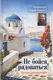 Не бойся радоваться Беседы о православии (+2 изд)
