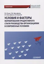 Условия и факторы формирования продуктивного стиля руководства организациями в современных условиях: Монография