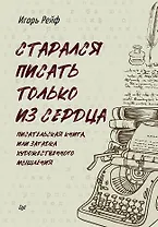 СТАРАЛСЯ ПИСАТЬ ТОЛЬКО ИЗ СЕРДЦА. Писательская книга, или загадка художественного мышления