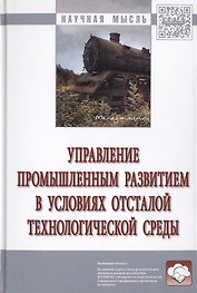 Управление промышленным развитием в условиях отсталой технологической среды. Монография