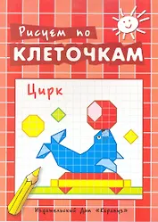 Рисуем по клеточкам. Цирк / (мягк). Савушкин С. (К-Дидактика)