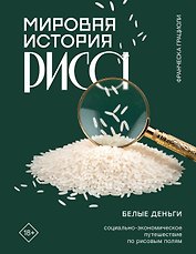 Мировая история риса. Белые деньги. Социально-политическое путешествие по рисовым полям