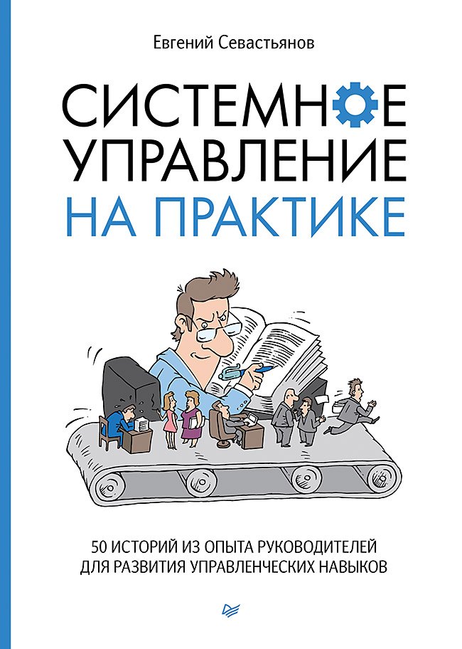 

Системное управление на практике: 50 историй из опыта руководителей для развития управленческих навыков