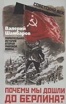Почему мы дошли до Берлина? Параллельная история Великой Отечественной войны