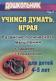 Учимся думать, играя. Задания и упражнения по развитию логического мышления для детей 4-5 лет. ФГОС ДО