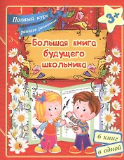 Большая книга будущего школьника. Полный курс раннего развития