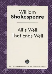 Alls Well That Ends Well = Все хорошо, что хорошо кончается: пьеса на англ.яз