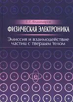 Физическая электроника. Эмиссия и взаимодействие частиц с твердым телом. Учебн. пос. 1-е изд.