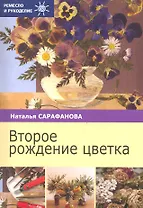 Второе рождение цветка / (мягк) (Ремесло и рукоделие). Сарафанова Н. (Профиздат)