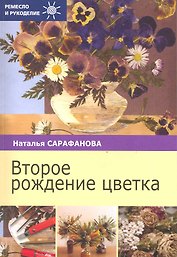 Второе рождение цветка / (мягк) (Ремесло и рукоделие). Сарафанова Н. (Профиздат)