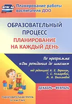 Образовательный процесс. Планирование на каждый день по программе "От рождения до школы" под редакцией Н. Е. Вераксы, Т. С. Комаровой, М. А. Васильевой. Декабрь-Февраль. Подготовительная группа (от 6 до 7 лет)
