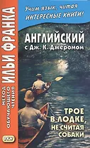 Английский с Дж. К. Джеромом. Трое в лодке, не считая собаки/Jerome K. Jerome. Three Men in a Boat (to Say Nothing of the Dog)