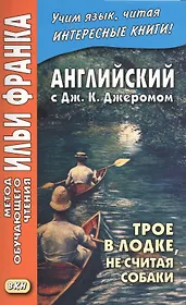 Английский с Дж. К. Джеромом. Трое в лодке, не считая собаки/Jerome K. Jerome. Three Men in a Boat (to Say Nothing of the Dog)
