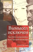 Вымысел исключен Записки начальника нелегальной разведки (6 изд) Дроздов