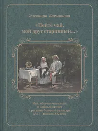 Пейте чай мой друг старинный Чай обычаи чаепития в рус. быт. культуре 17-нач. 20в. (Басманова)