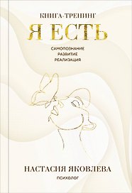Я есть. Книга-тренинг. Самопознание, развитие, реализация. Издание 2-е, дополненное