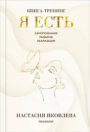 Я есть. Книга-тренинг. Самопознание, развитие, реализация. Издание 2-е, дополненное